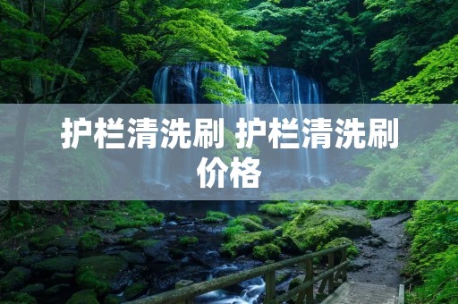 护栏清洗刷 护栏清洗刷价格