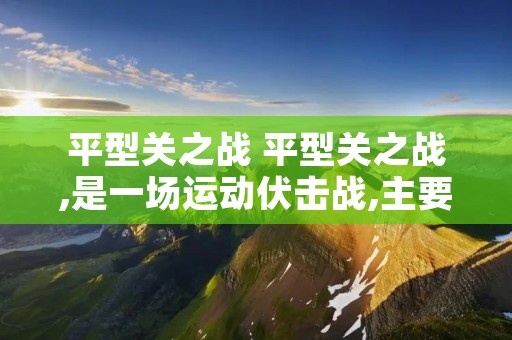 平型关之战 平型关之战,是一场运动伏击战,主要依靠的是什么?