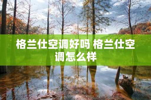 格兰仕空调好吗 格兰仕空调怎么样