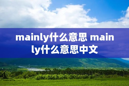 mainly什么意思 mainly什么意思中文