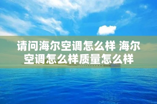 请问海尔空调怎么样 海尔空调怎么样质量怎么样 请问海尔空调怎么样 海尔空调怎么样质量怎么样