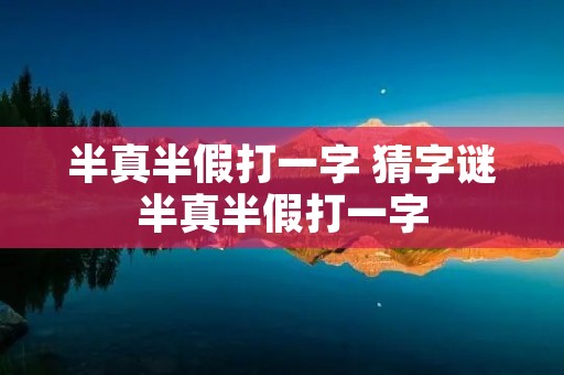 半真半假打一字 猜字谜半真半假打一字