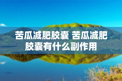 苦瓜减肥胶囊 苦瓜减肥胶囊有什么副作用