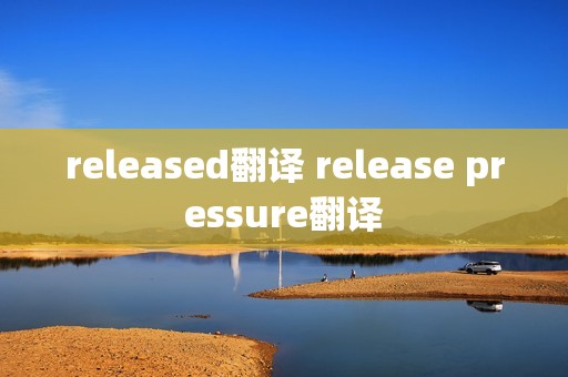 released翻译 release pressure翻译