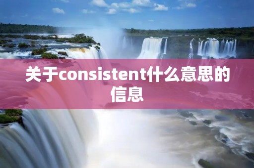 关于consistent什么意思的信息 关于consistent什么意思的信息