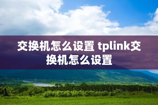 交换机怎么设置 tplink交换机怎么设置