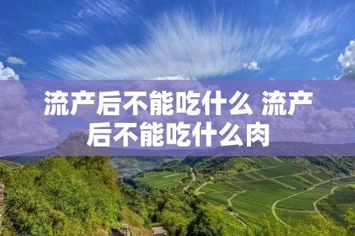 流产后不能吃什么 流产后不能吃什么肉