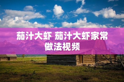 茄汁大虾 茄汁大虾家常做法视频 茄汁大虾 茄汁大虾家常做法视频