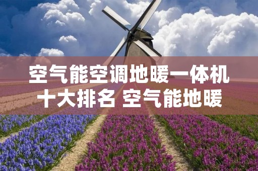 空气能空调地暖一体机十大排名 空气能地暖空调一体机厂家