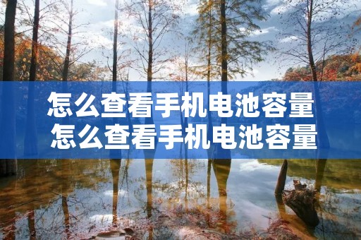 怎么查看手机电池容量 怎么查看手机电池容量vivo 怎么查看手机电池容量 怎么查看手机电池容量vivo