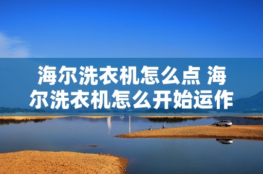 海尔洗衣机怎么点 海尔洗衣机怎么开始运作