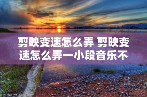 剪映变速怎么弄 剪映变速怎么弄一小段音乐不变
