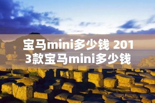 宝马mini多少钱 2013款宝马mini多少钱 宝马mini多少钱 2013款宝马mini多少钱