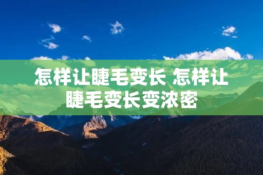 怎样让睫毛变长 怎样让睫毛变长变浓密