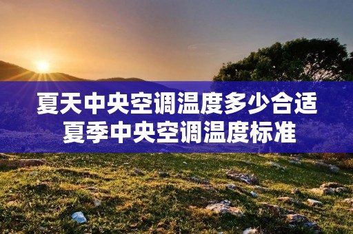 夏天中央空调温度多少合适 夏季中央空调温度标准 夏天中央空调温度多少合适 夏季中央空调温度标准