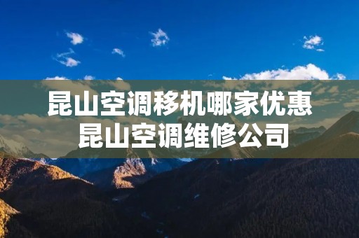 昆山空调移机哪家优惠 昆山空调维修公司 昆山空调移机哪家优惠 昆山空调维修公司
