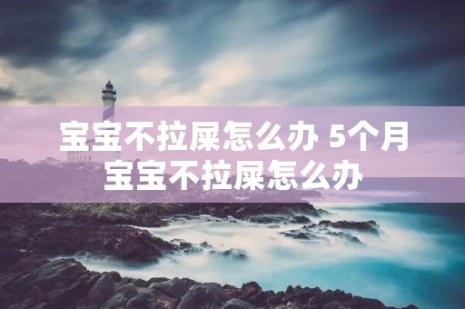 宝宝不拉屎怎么办 5个月宝宝不拉屎怎么办 宝宝不拉屎怎么办 5个月宝宝不拉屎怎么办