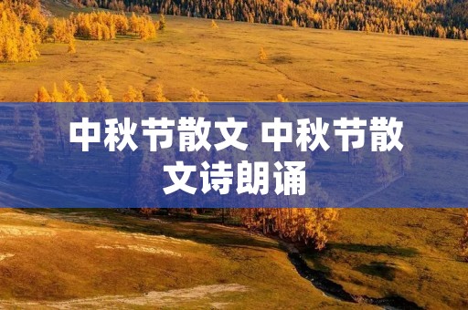 中秋节散文 中秋节散文诗朗诵 中秋节散文 中秋节散文诗朗诵