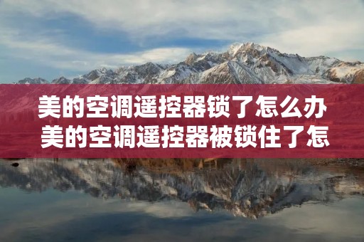 美的空调遥控器锁了怎么办 美的空调遥控器被锁住了怎么办