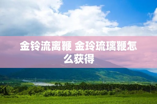 金铃流离鞭 金玲琉璃鞭怎么获得