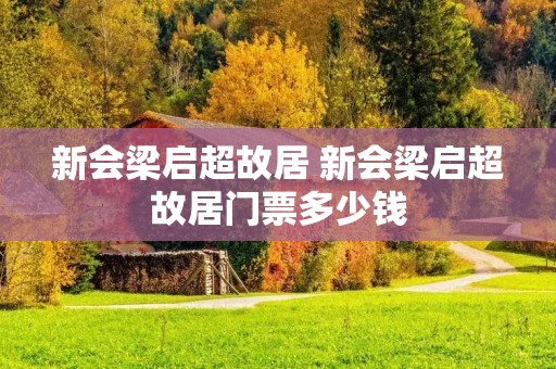 新会梁启超故居 新会梁启超故居门票多少钱