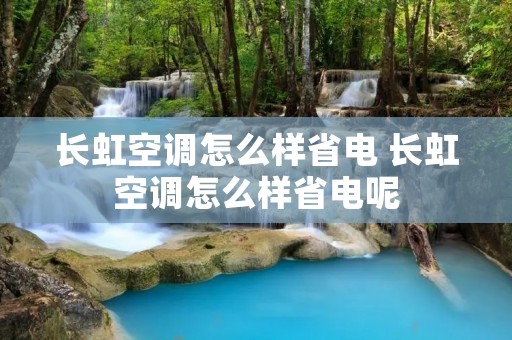 长虹空调怎么样省电 长虹空调怎么样省电呢