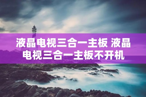 液晶电视三合一主板 液晶电视三合一主板不开机