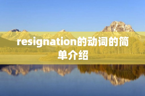 resignation的动词的简单介绍 resignation的动词的简单介绍