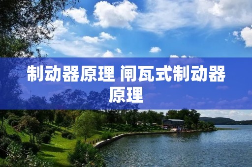 制动器原理 闸瓦式制动器原理 制动器原理 闸瓦式制动器原理