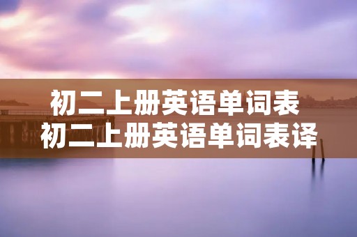 初二上册英语单词表 初二上册英语单词表译林版