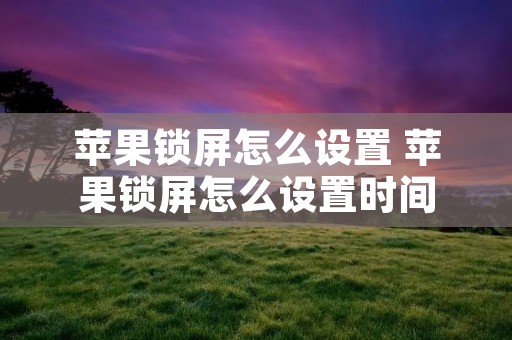 苹果锁屏怎么设置 苹果锁屏怎么设置时间
