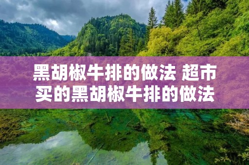黑胡椒牛排的做法 超市买的黑胡椒牛排的做法 黑胡椒牛排的做法 超市买的黑胡椒牛排的做法