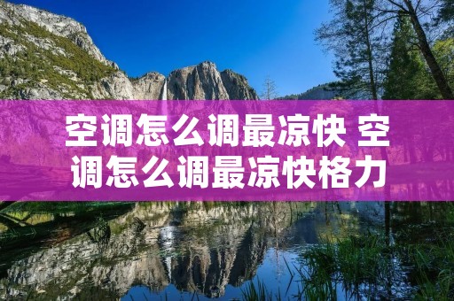 空调怎么调最凉快 空调怎么调最凉快格力