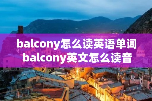 balcony怎么读英语单词 balcony英文怎么读音 balcony怎么读英语单词 balcony英文怎么读音
