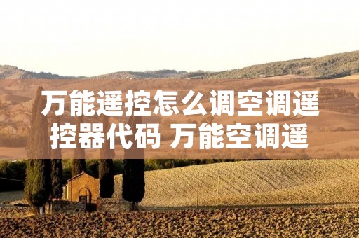 万能遥控怎么调空调遥控器代码 万能空调遥控器怎样设置代码