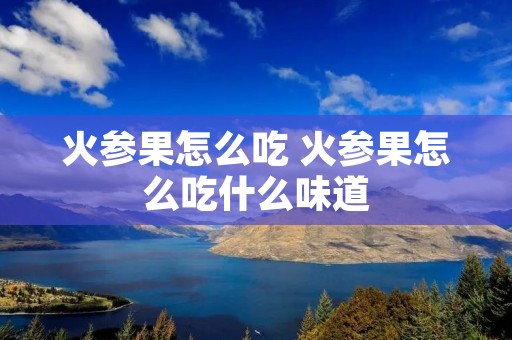 火参果怎么吃 火参果怎么吃什么味道