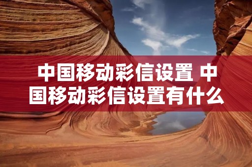 中国移动彩信设置 中国移动彩信设置有什么用