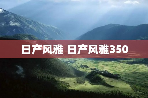 日产风雅 日产风雅350