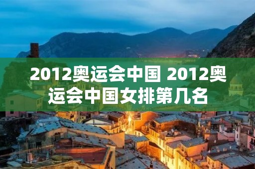 2012奥运会中国 2012奥运会中国女排第几名