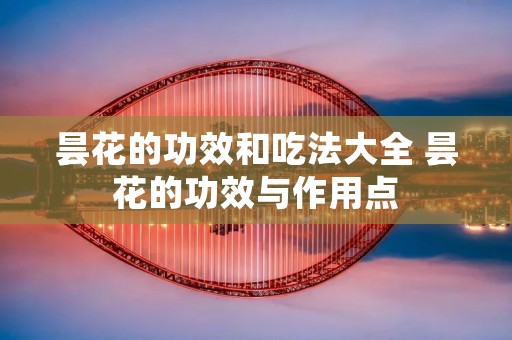 昙花的功效和吃法大全 昙花的功效与作用点