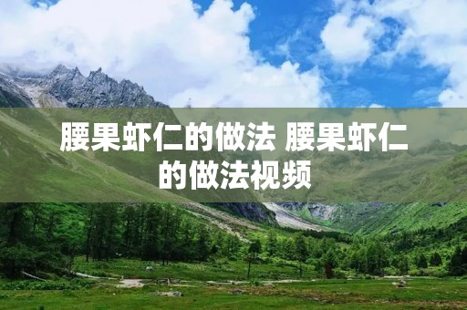 腰果虾仁的做法 腰果虾仁的做法视频