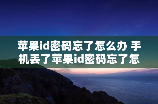 苹果id密码忘了怎么办 手机丢了苹果id密码忘了怎么办