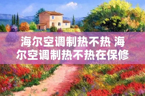 海尔空调制热不热 海尔空调制热不热在保修