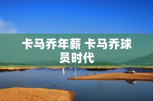卡马乔年薪 卡马乔球员时代