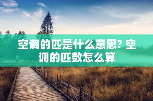 空调的匹是什么意思? 空调的匹数怎么算
