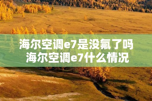 海尔空调e7是没氟了吗 海尔空调e7什么情况