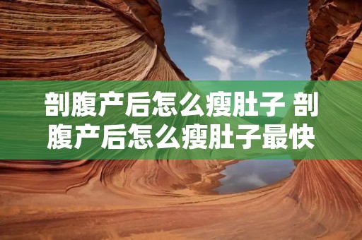 剖腹产后怎么瘦肚子 剖腹产后怎么瘦肚子最快最有效的方法 剖腹产后怎么瘦肚子 剖腹产后怎么瘦肚子最快最有效的方法