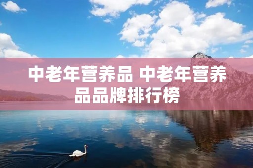 中老年营养品 中老年营养品品牌排行榜 中老年营养品 中老年营养品品牌排行榜