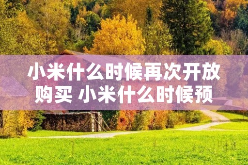 小米什么时候再次开放购买 小米什么时候预售 小米什么时候再次开放购买 小米什么时候预售