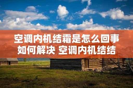 空调内机结霜是怎么回事如何解决 空调内机结结了霜怎么办